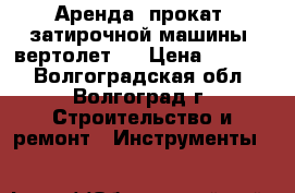 Аренда (прокат) затирочной машины (вертолет). › Цена ­ 2 000 - Волгоградская обл., Волгоград г. Строительство и ремонт » Инструменты   
